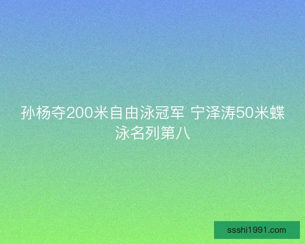 孙杨夺200米自由泳冠军 宁泽涛50米蝶泳名列第八
