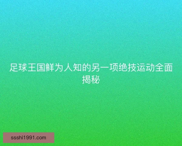 足球王国鲜为人知的另一项绝技运动全面揭秘