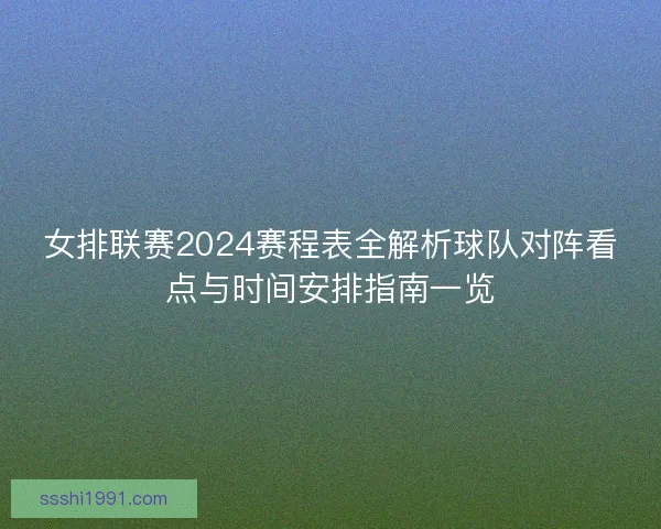 女排联赛2024赛程表全解析球队对阵看点与时间安排指南一览 女排联赛2024赛程表全解析球队对阵看点与时间安排指南一览
